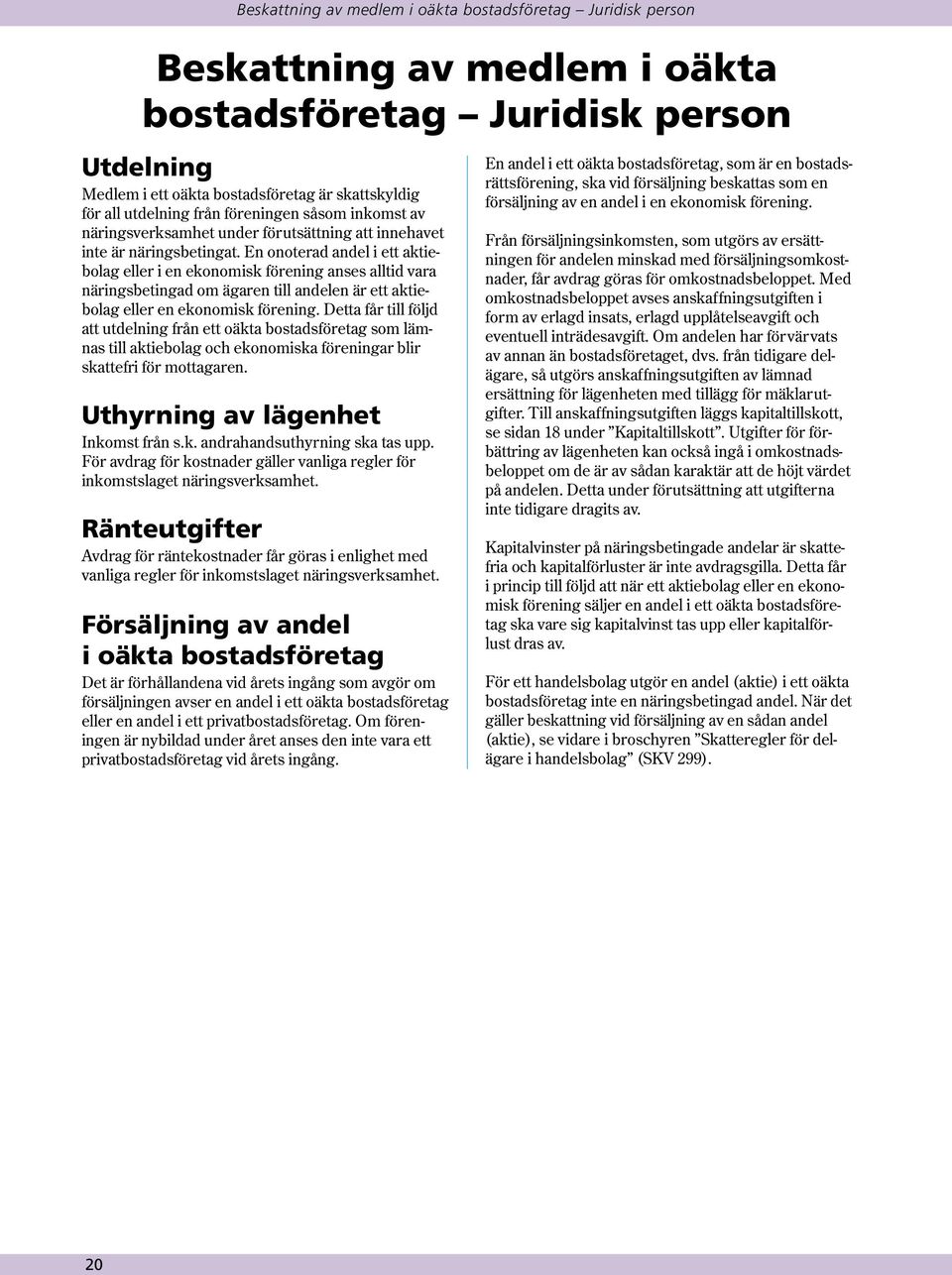 En onoterad andel i ett aktiebolag eller i en ekonomisk förening anses alltid vara näringsbetingad om ägaren till andelen är ett aktiebolag eller en ekonomisk förening.