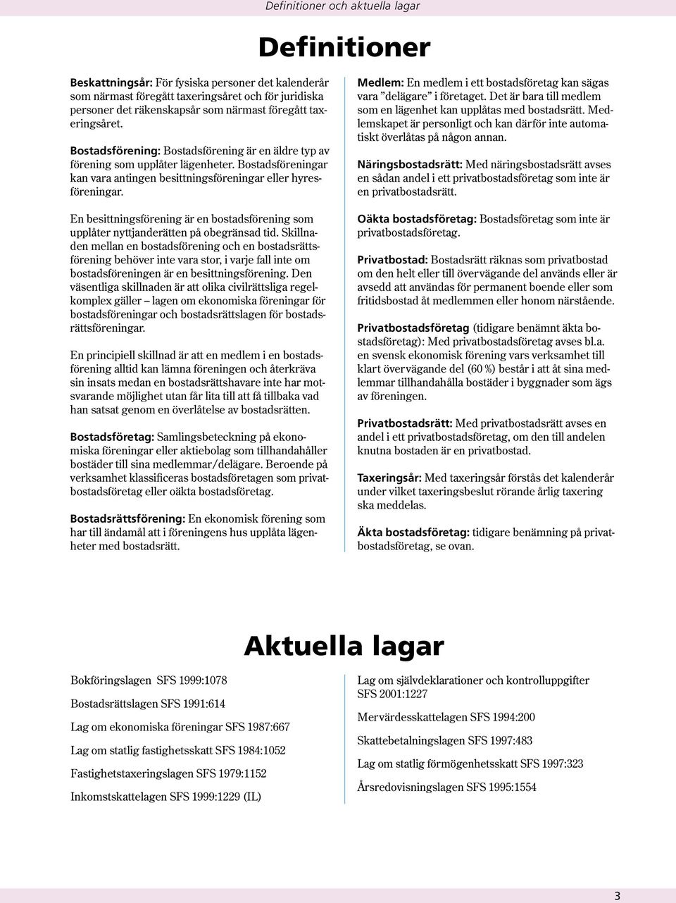 En besittningsförening är en bostadsförening som upplåter nyttjanderätten på obegränsad tid.