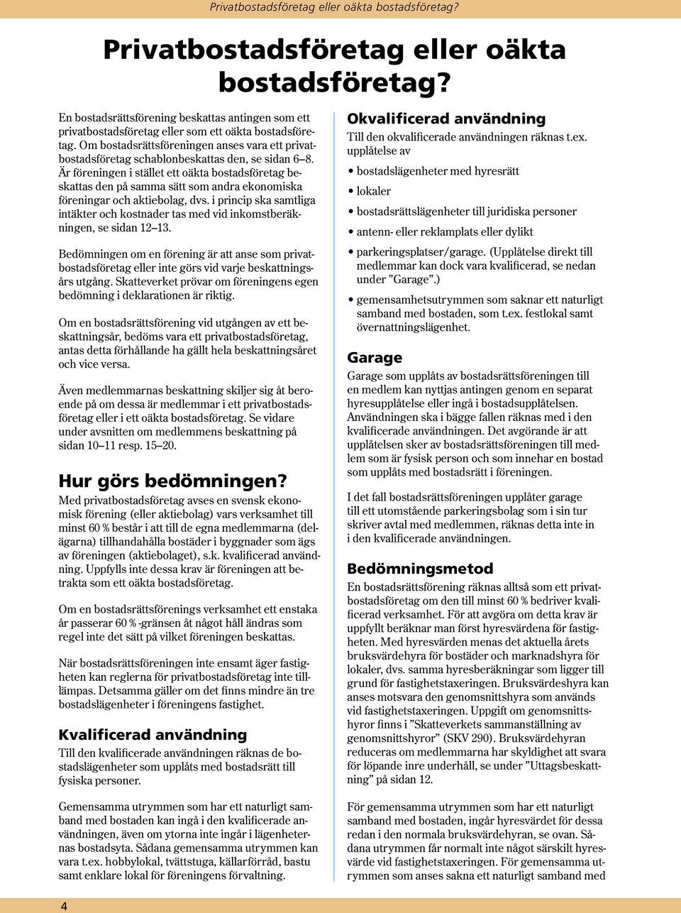 Om bostadsrättsföreningen anses vara ett privatbostadsföretag schablonbeskattas den, se sidan 6 8.