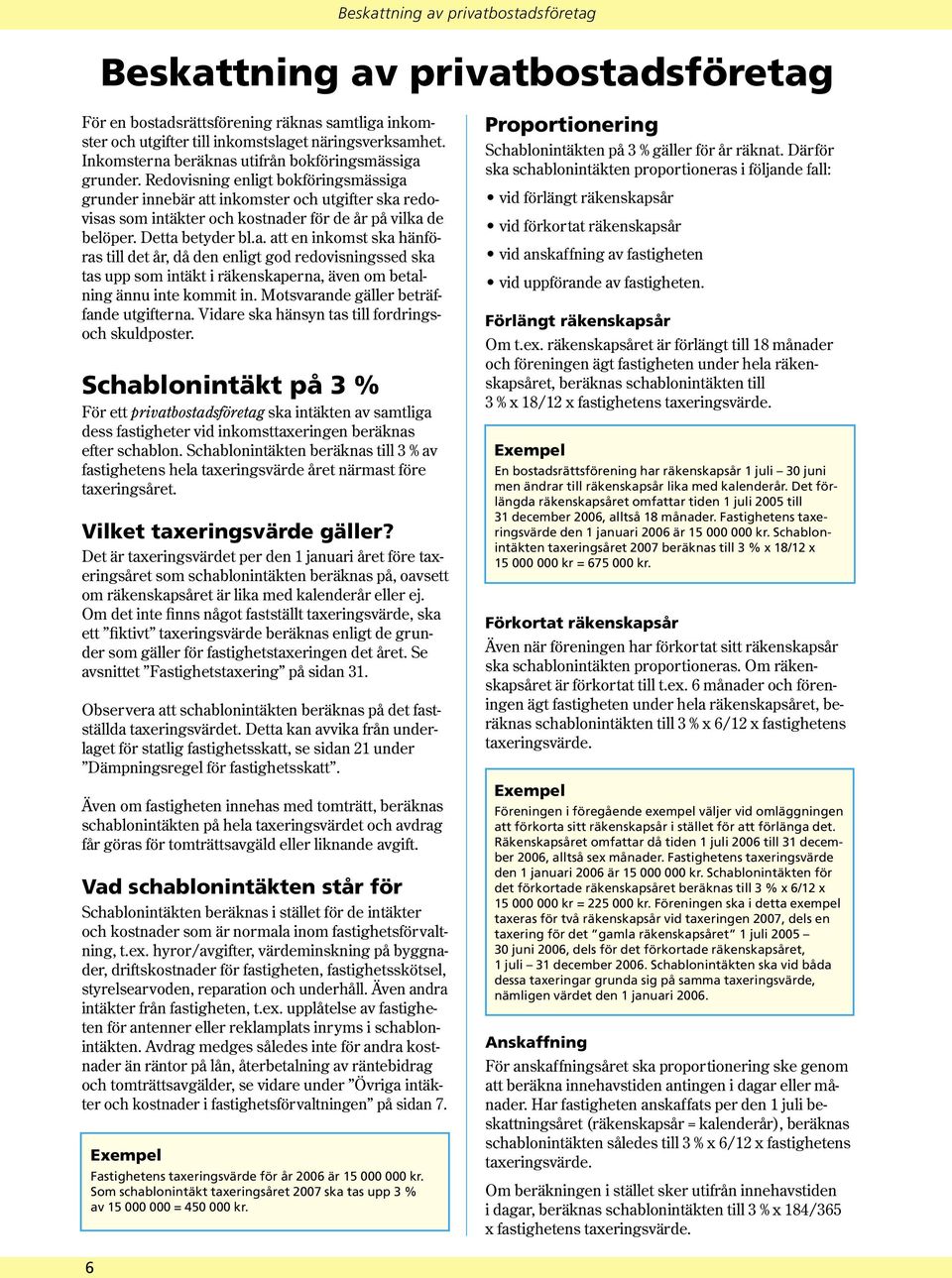 Redovisning enligt bokföringsmässiga grunder innebär att inkomster och utgifter ska redovisas som intäkter och kostnader för de år på vilka de belöper. Detta betyder bl.a. att en inkomst ska hänföras till det år, då den enligt god redovisningssed ska tas upp som intäkt i räkenskaperna, även om betalning ännu inte kommit in.