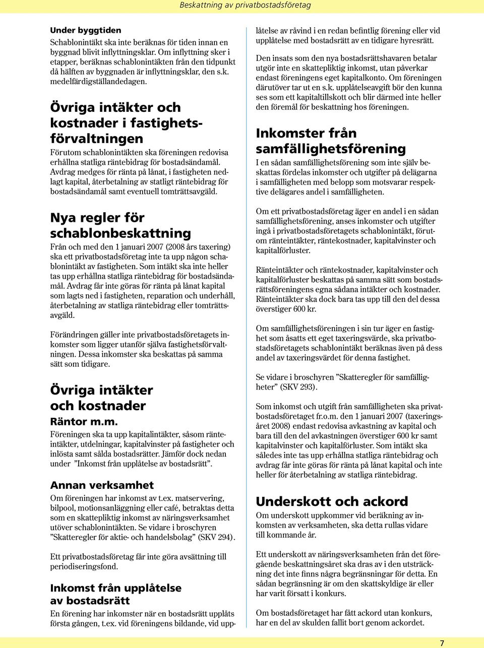 Övriga intäkter och kostnader i fastighetsförvaltningen Förutom schablonintäkten ska föreningen redovisa erhållna statliga räntebidrag för bostadsändamål.
