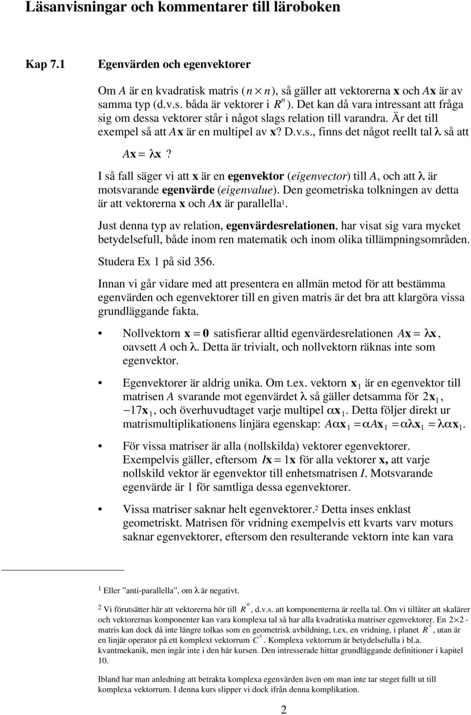 I så fall säger vi att x är en egenvektor (eigenvector) till A, och att är motsvarande egenvärde (eigenvalue). Den geometriska tolkningen av detta är att vektorerna x och Ax är parallella 1.