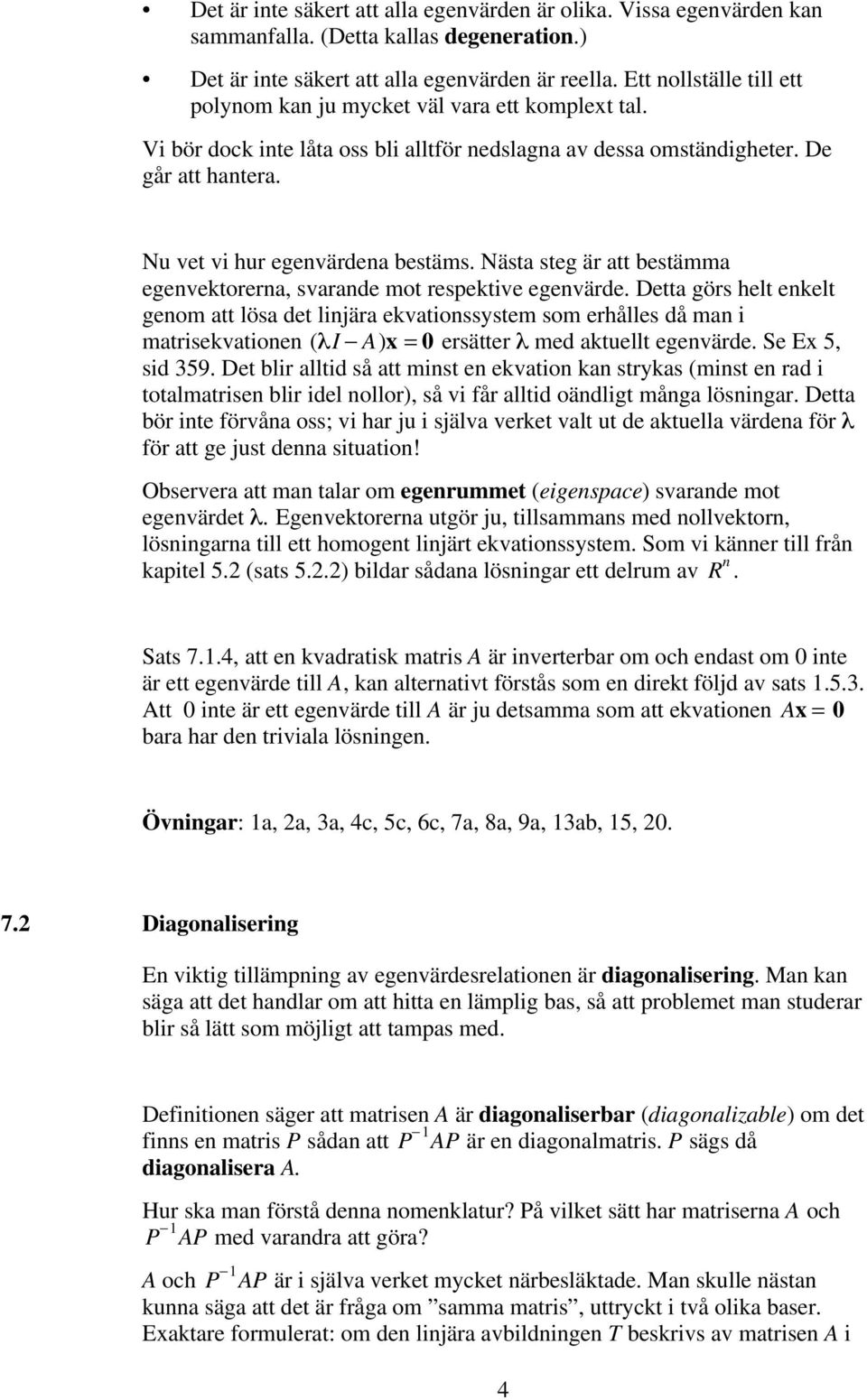 Nästa steg är att bestämma egenvektorerna, svarande mot respektive egenvärde.