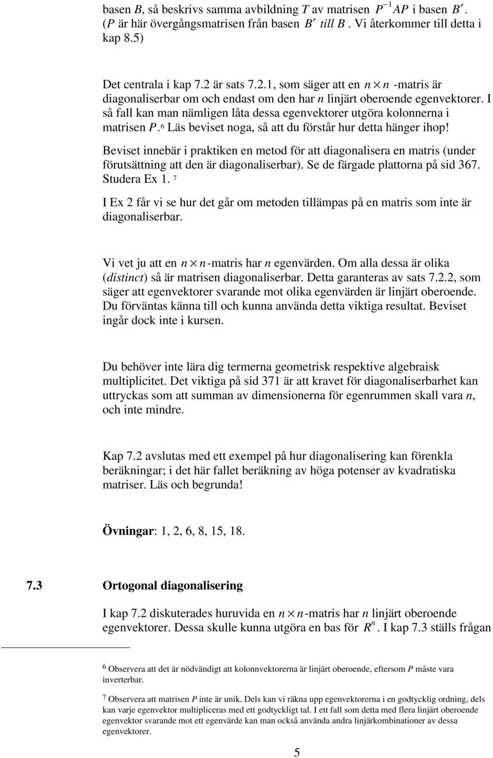 I så fall kan man nämligen låta dessa egenvektorer utgöra kolonnerna i matrisen P. 6 Läs beviset noga, så att du förstår hur detta hänger ihop!