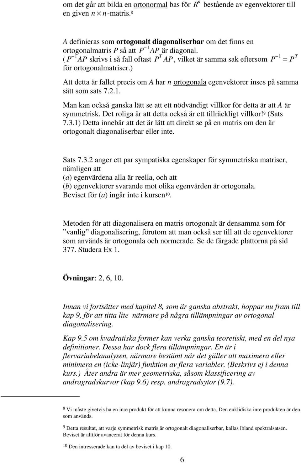 ( P 1 AP skrivs i så fall oftast P T AP, vilket är samma sak eftersom P 1 = P T för ortogonalmatriser.) Att detta är fallet precis om A har n ortogonala egenvektorer inses på samma sätt som sats 7.2.
