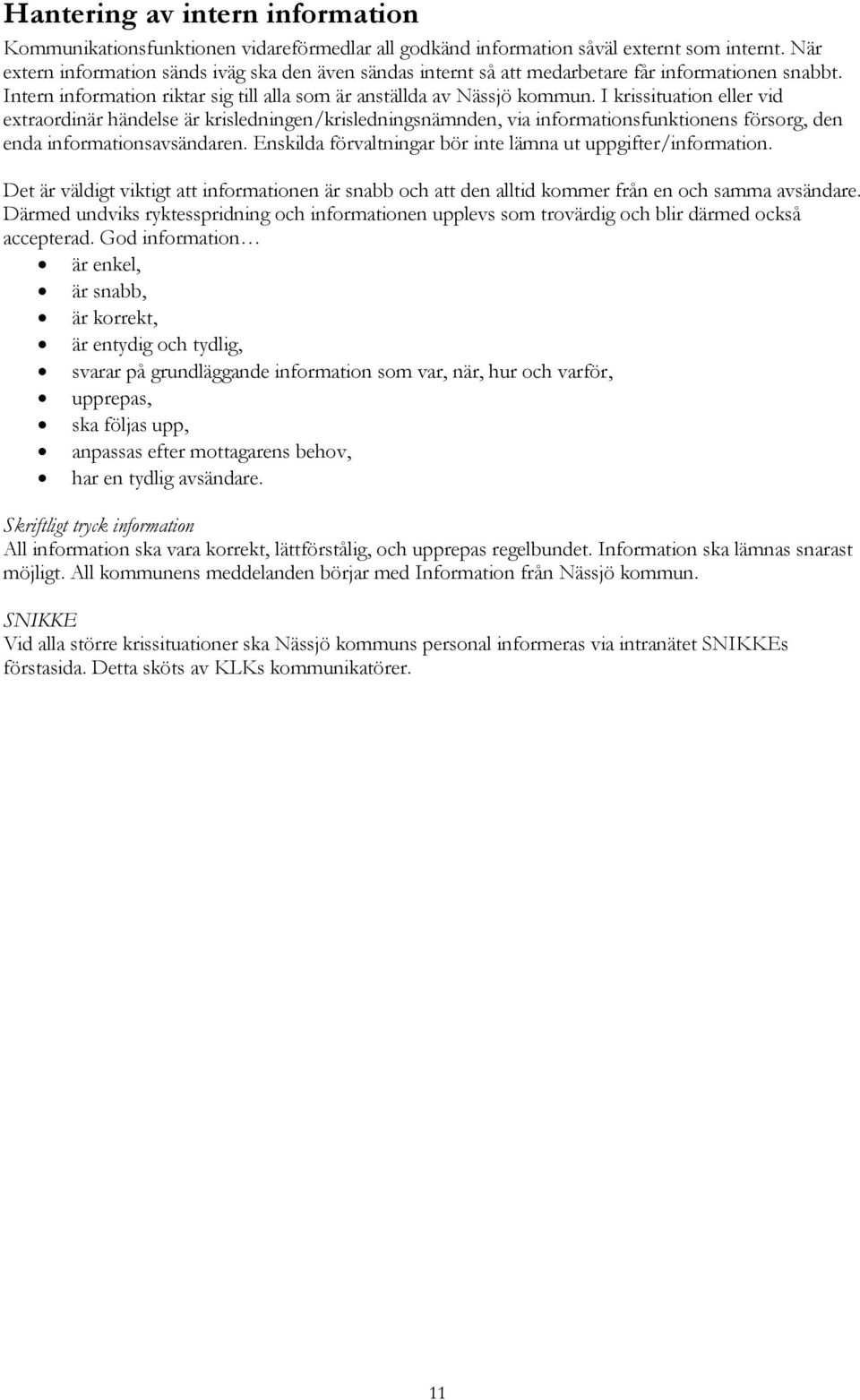 I krissituation eller vid extraordinär händelse är krisledningen/krisledningsnämnden, via informationsfunktionens försorg, den enda informationsavsändaren.