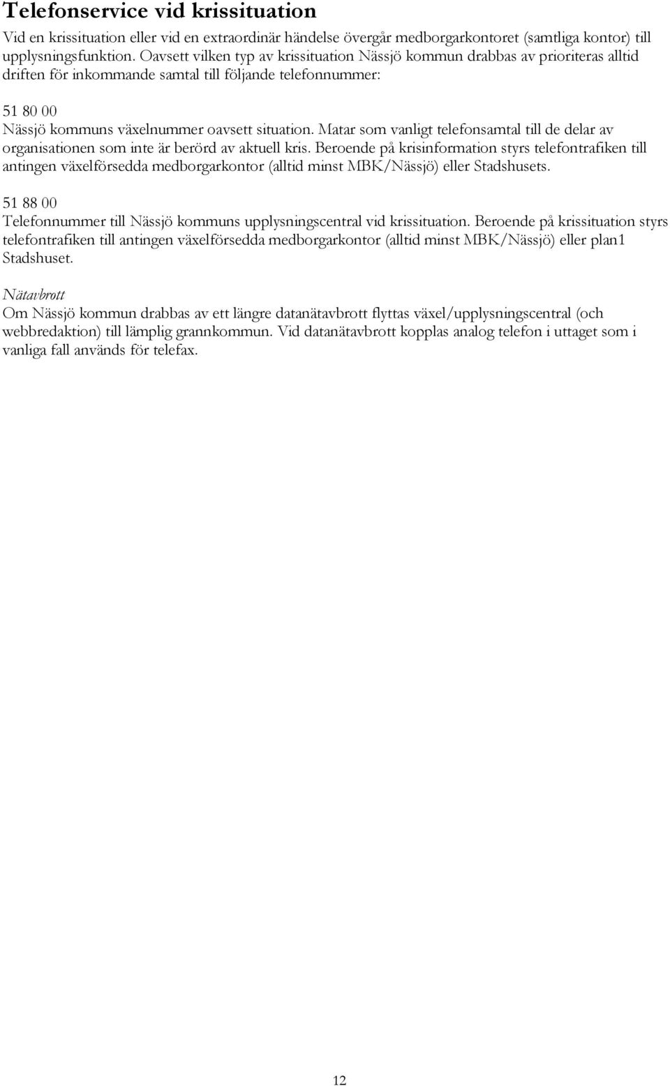 Matar som vanligt telefonsamtal till de delar av organisationen som inte är berörd av aktuell kris.