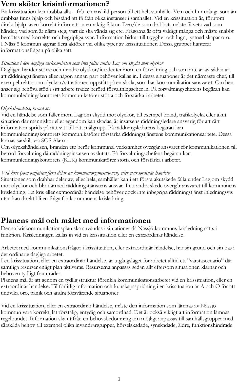 Den/de som drabbats måste få veta vad som händer, vad som är nästa steg, vart de ska vända sig etc. Frågorna är ofta väldigt många och måste snabbt bemötas med korrekta och begripliga svar.