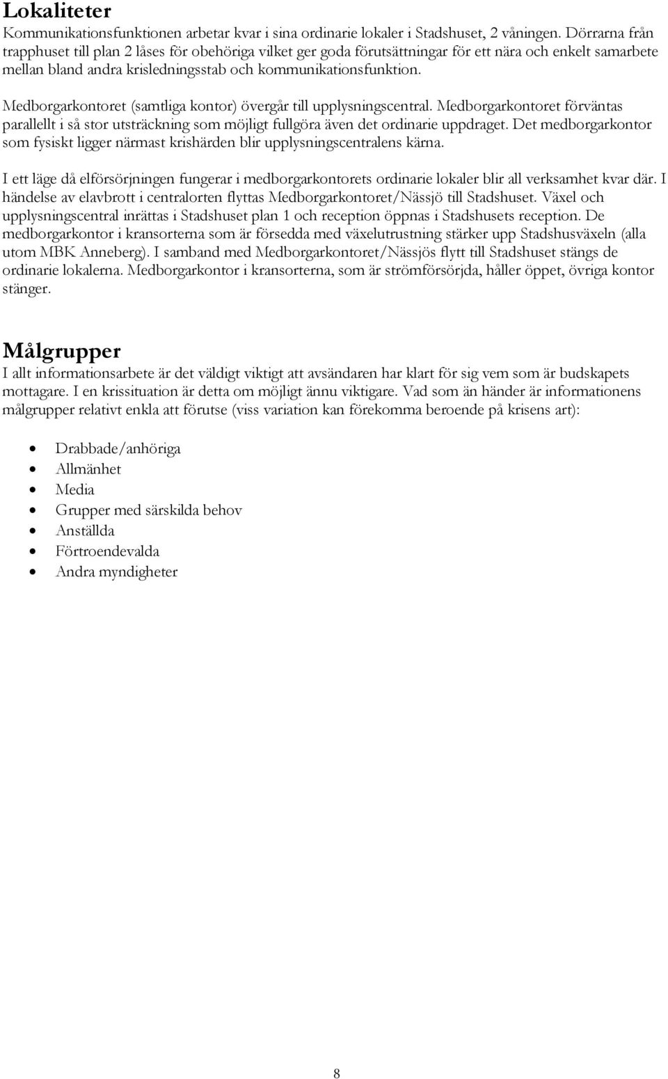 Medborgarkontoret (samtliga kontor) övergår till upplysningscentral. Medborgarkontoret förväntas parallellt i så stor utsträckning som möjligt fullgöra även det ordinarie uppdraget.