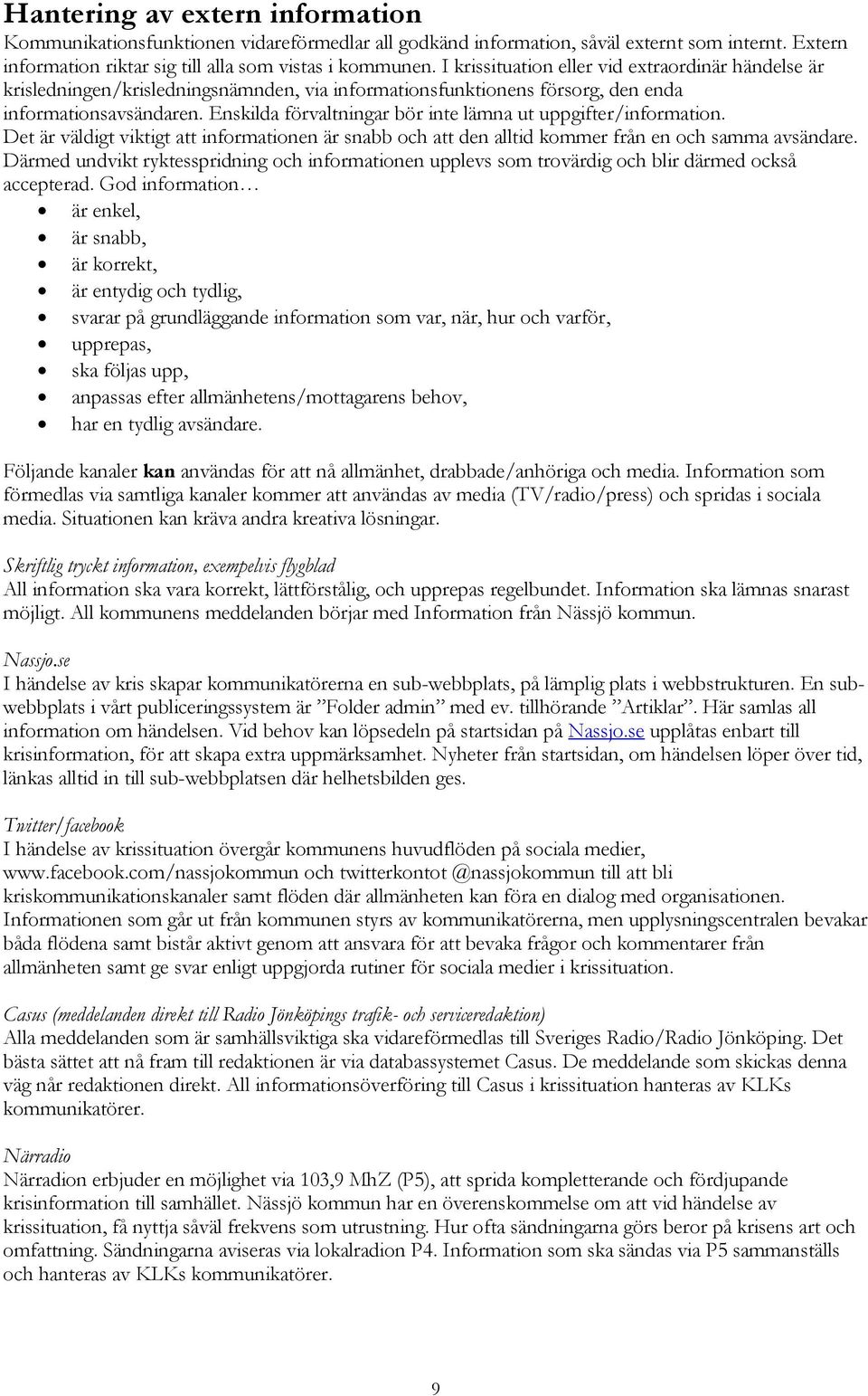 Enskilda förvaltningar bör inte lämna ut uppgifter/information. Det är väldigt viktigt att informationen är snabb och att den alltid kommer från en och samma avsändare.