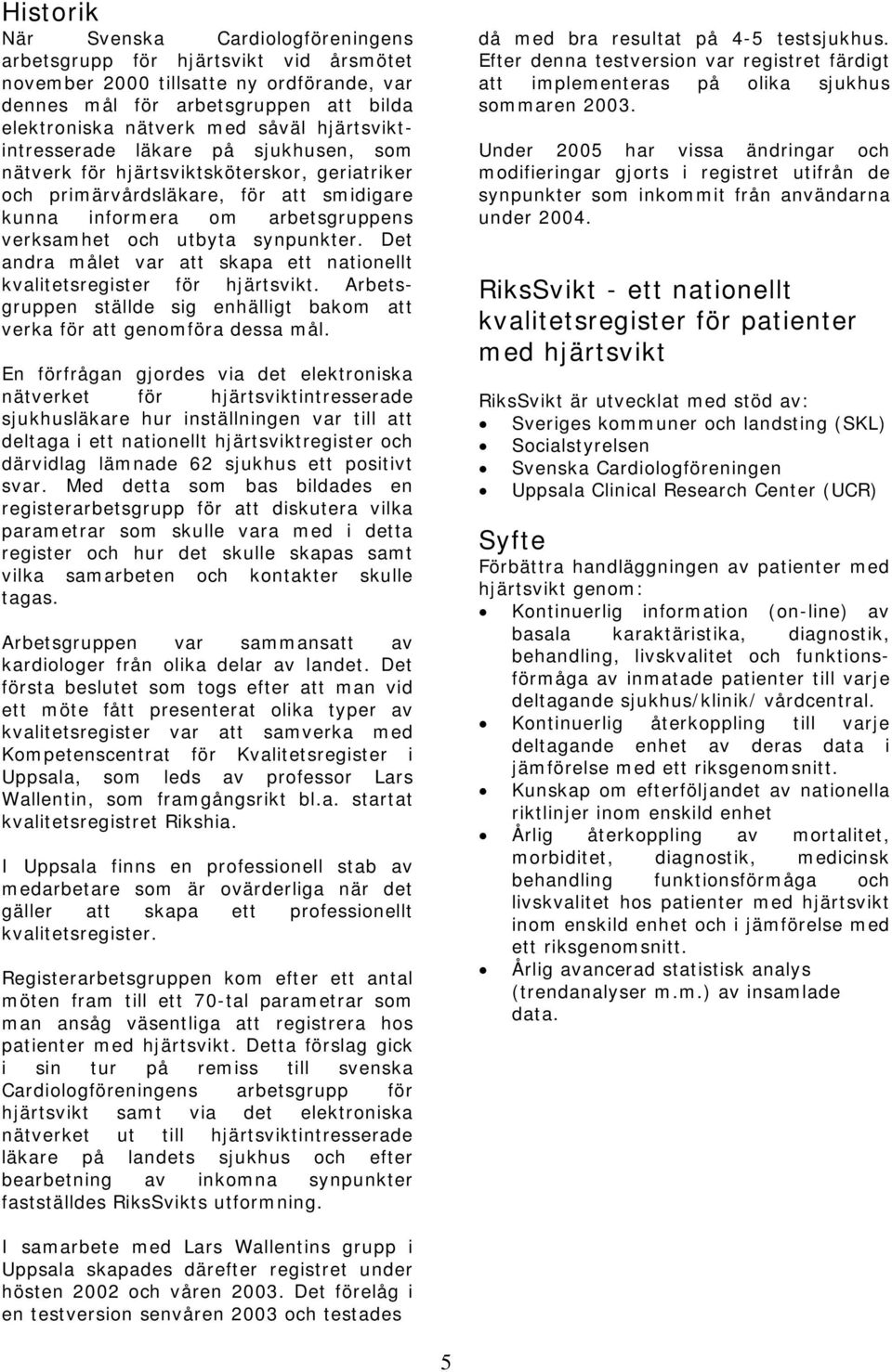 synpunkter. Det andra målet var att skapa ett nationellt kvalitetsregister för hjärtsvikt. Arbetsgruppen ställde sig enhälligt bakom att verka för att genomföra dessa mål.