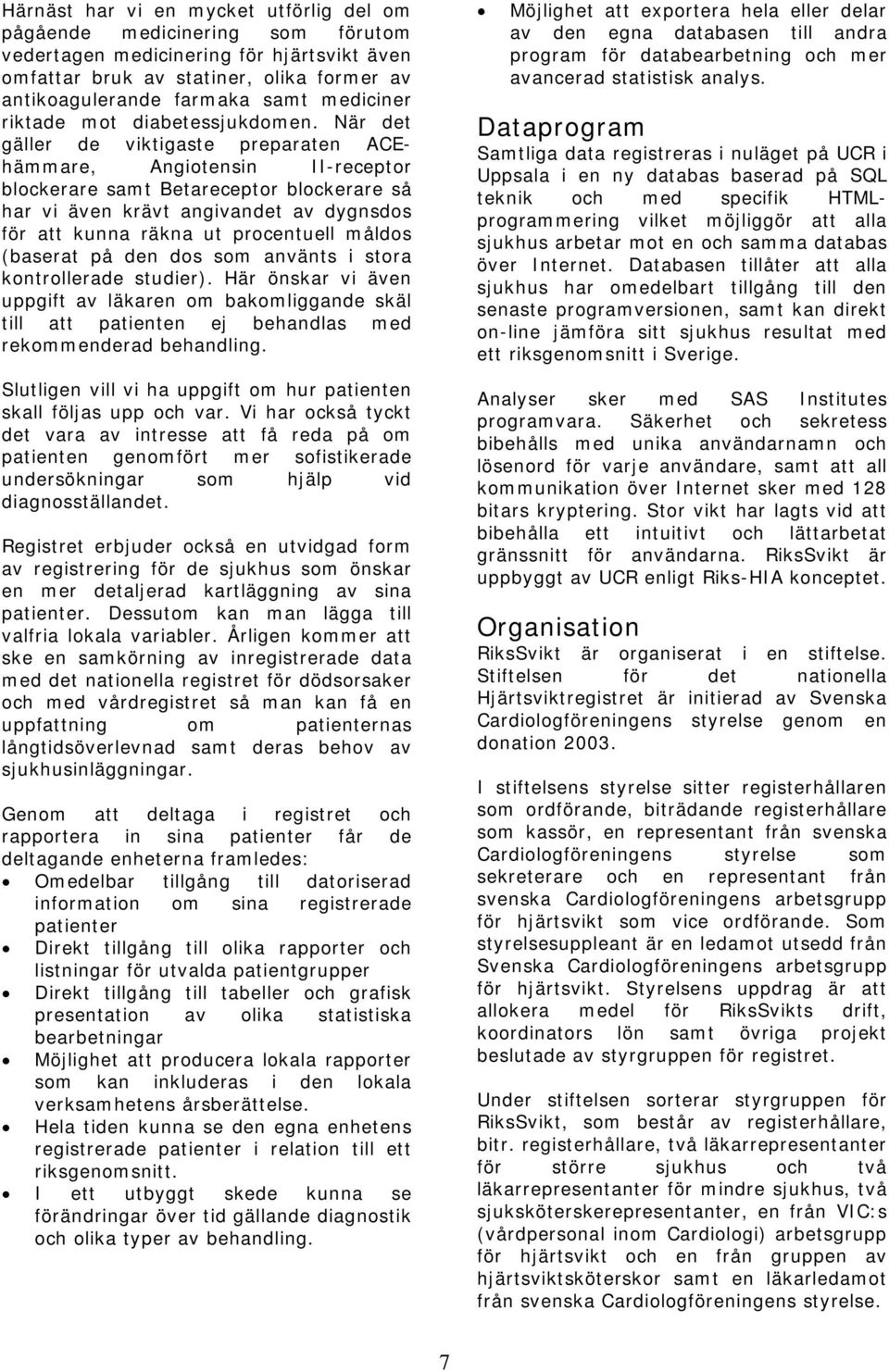När det gäller de viktigaste preparaten ACEhämmare, Angiotensin II-receptor blockerare samt Betareceptor blockerare så har vi även krävt angivandet av dygnsdos för att kunna räkna ut procentuell