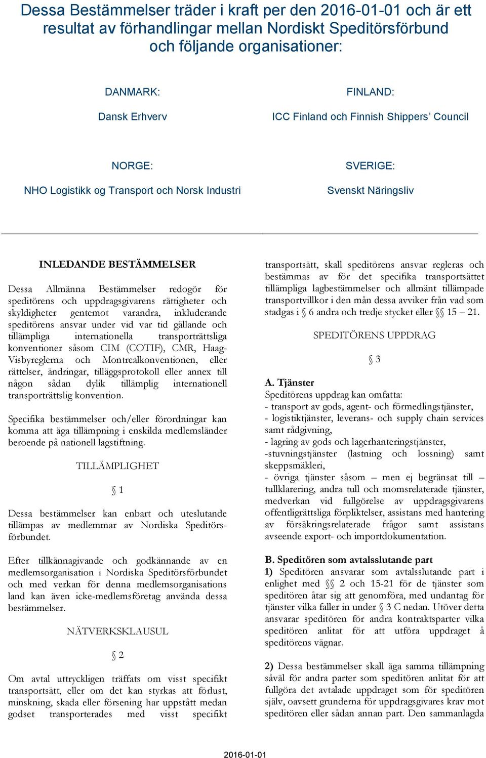 rättigheter och skyldigheter gentemot varandra, inkluderande speditörens ansvar under vid var tid gällande och tillämpliga internationella transporträttsliga konventioner såsom CIM (COTIF), CMR,