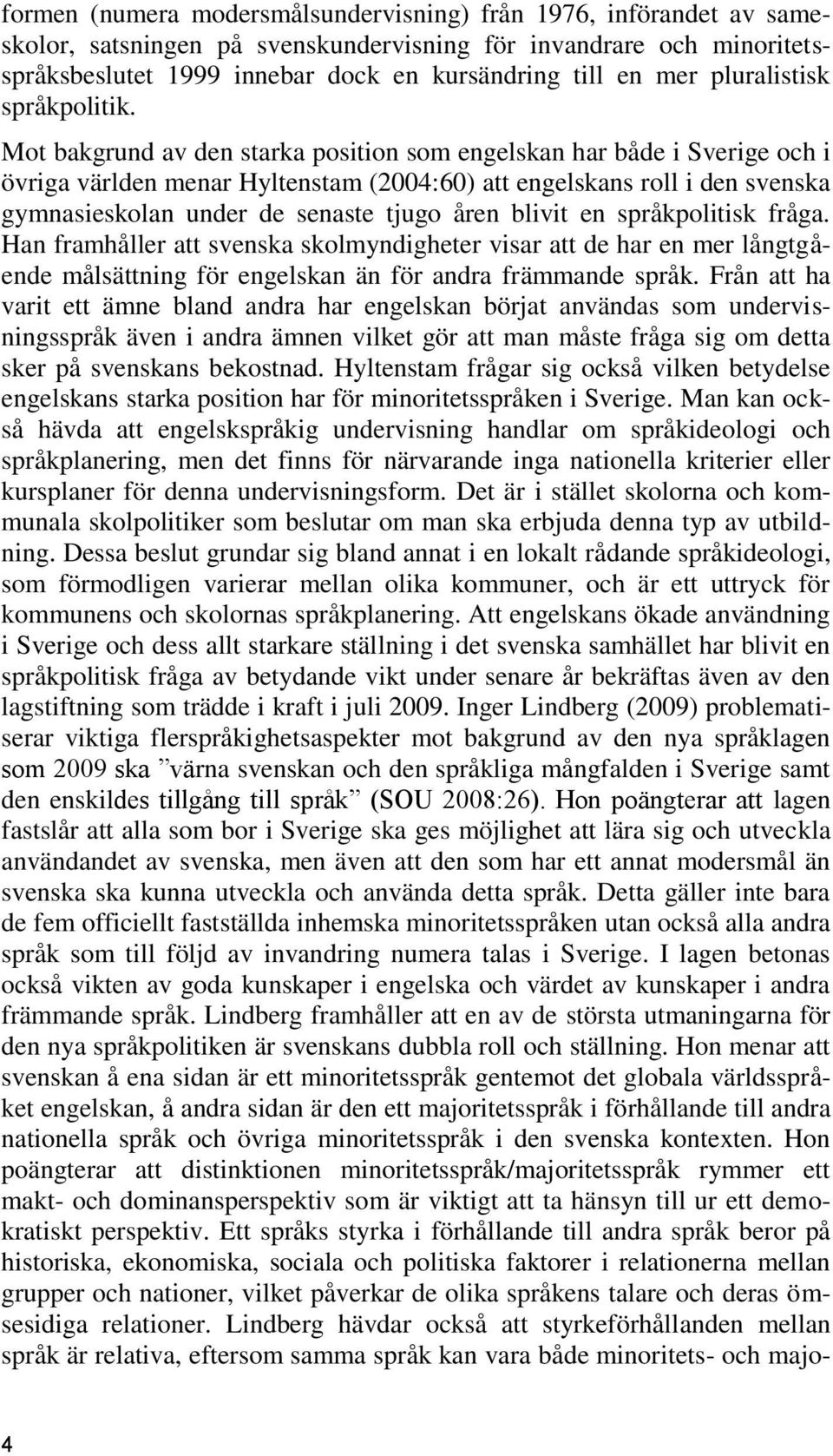 Mot bakgrund av den starka position som engelskan har både i Sverige och i övriga världen menar Hyltenstam (2004:60) att engelskans roll i den svenska gymnasieskolan under de senaste tjugo åren