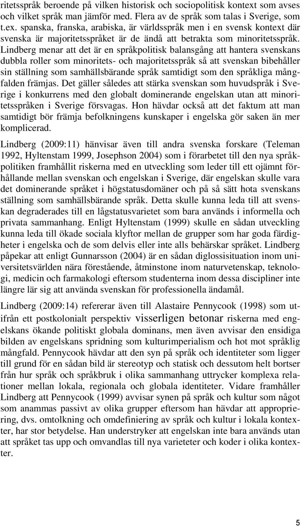 spanska, franska, arabiska, är världsspråk men i en svensk kontext där svenska är majoritetsspråket är de ändå att betrakta som minoritetsspråk.