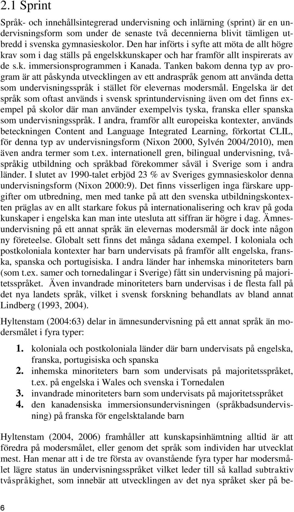 Tanken bakom denna typ av program är att påskynda utvecklingen av ett andraspråk genom att använda detta som undervisningsspråk i stället för elevernas modersmål.