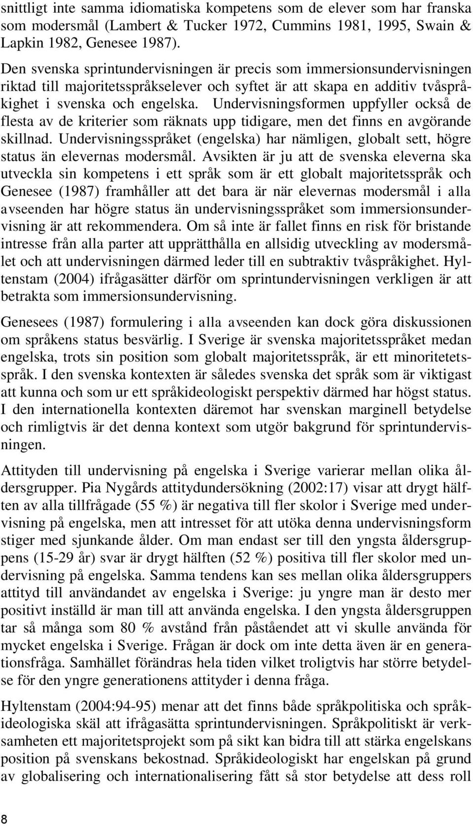 Undervisningsformen uppfyller också de flesta av de kriterier som räknats upp tidigare, men det finns en avgörande skillnad.