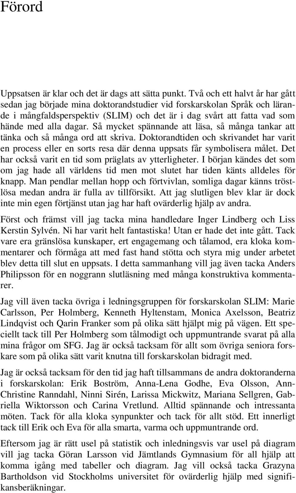 Så mycket spännande att läsa, så många tankar att tänka och så många ord att skriva. Doktorandtiden och skrivandet har varit en process eller en sorts resa där denna uppsats får symbolisera målet.
