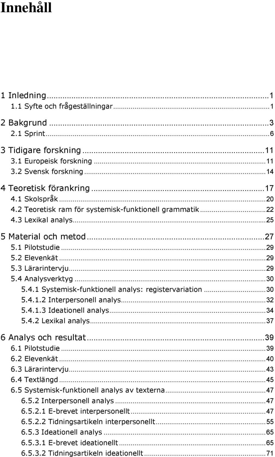 .. 29 5.4 Analysverktyg... 30 5.4.1 Systemisk-funktionell analys: registervariation... 30 5.4.1.2 Interpersonell analys... 32 5.4.1.3 Ideationell analys... 34 5.4.2 Lexikal analys.