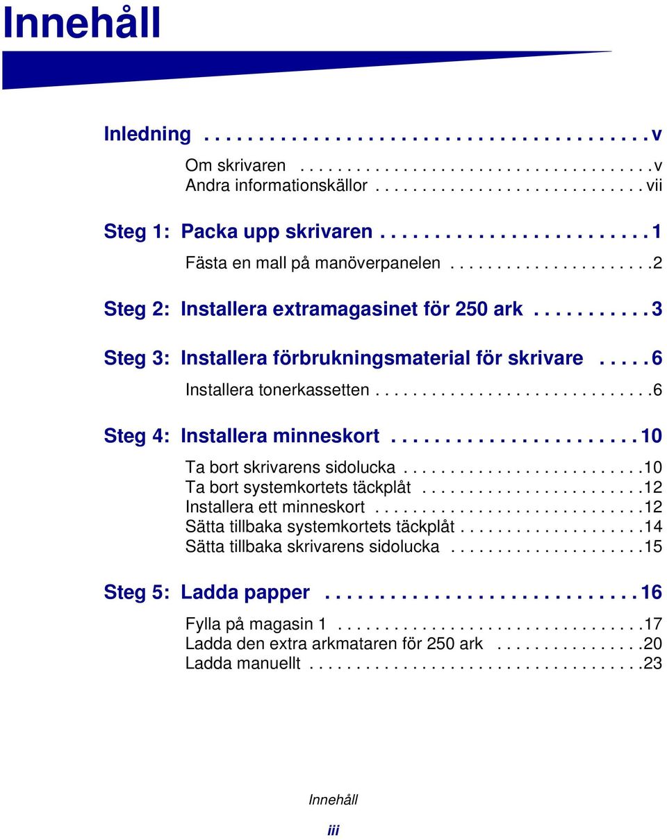 .... 6 Installera tonerkassetten..............................6 Steg 4: Installera minneskort....................... 10 Ta bort skrivarens sidolucka..........................10 Ta bort systemkortets täckplåt.