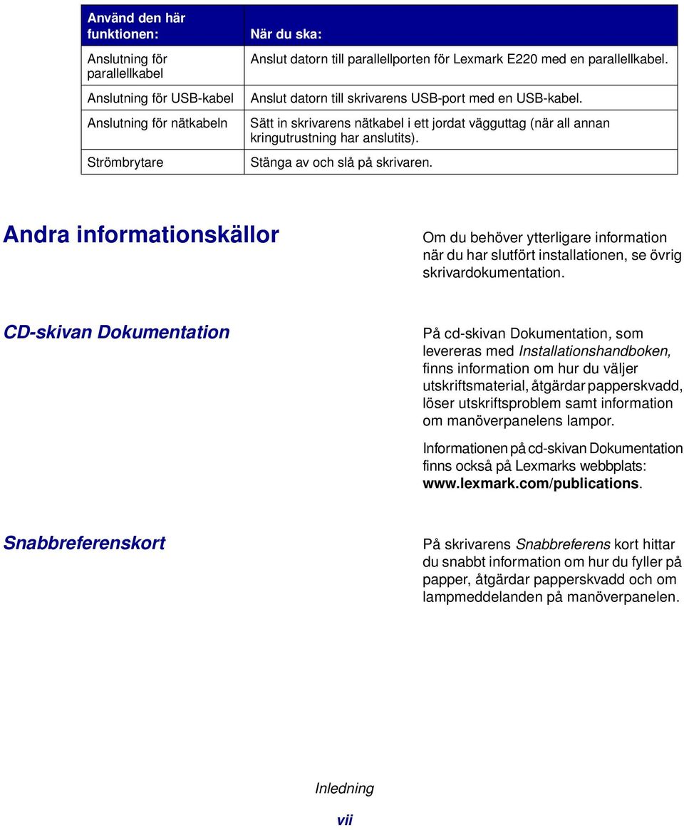 Stänga av och slå på skrivaren. Andra informationskällor Om du behöver ytterligare information när du har slutfört installationen, se övrig skrivardokumentation.