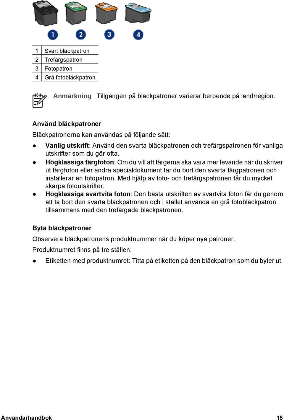 Högklassiga färgfoton: Om du vill att färgerna ska vara mer levande när du skriver ut färgfoton eller andra specialdokument tar du bort den svarta färgpatronen och installerar en fotopatron.