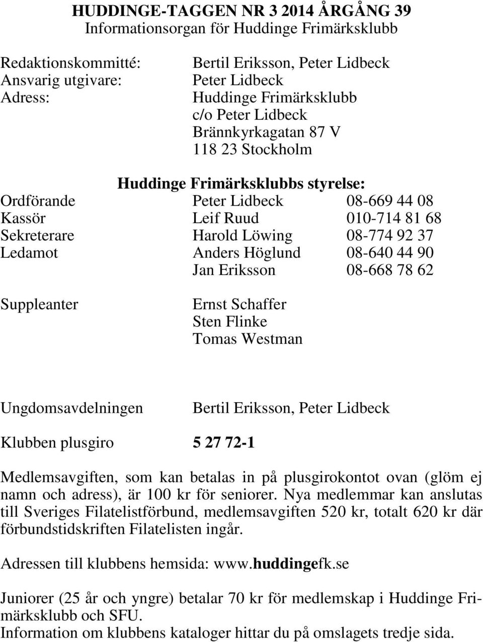 Ledamot Anders Höglund 08-640 44 90 Jan Eriksson 08-668 78 62 Suppleanter Ernst Schaffer Sten Flinke Tomas Westman Ungdomsavdelningen Bertil Eriksson, Peter Lidbeck Klubben plusgiro 5 27 72-1
