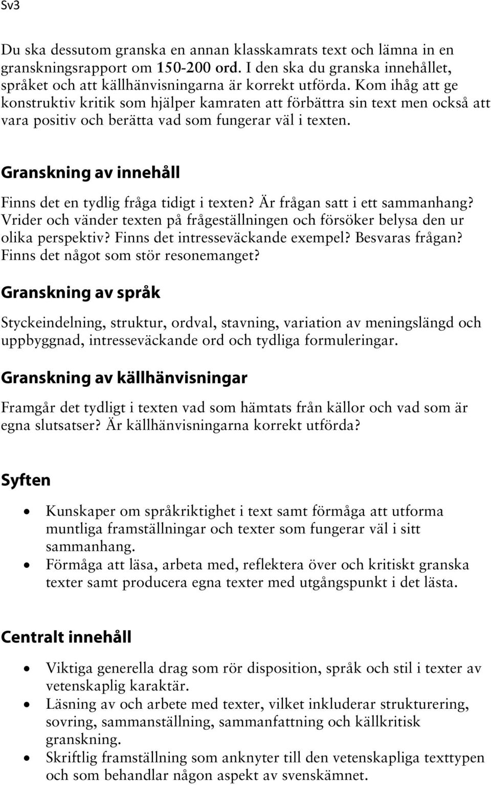 Granskning av innehåll Finns det en tydlig fråga tidigt i texten? Är frågan satt i ett sammanhang? Vrider och vänder texten på försöker belysa den ur olika perspektiv?