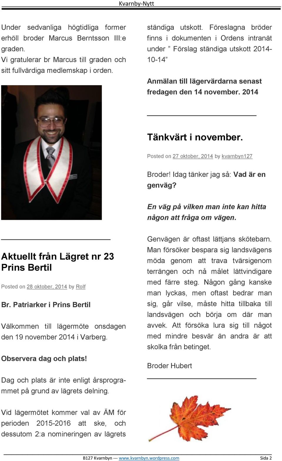 Posted on 27 oktober, 2014 by kvarnbyn127 Broder! Idag tänker jag så: Vad är en genväg? En väg på vilken man inte kan hitta någon att fråga om vägen.