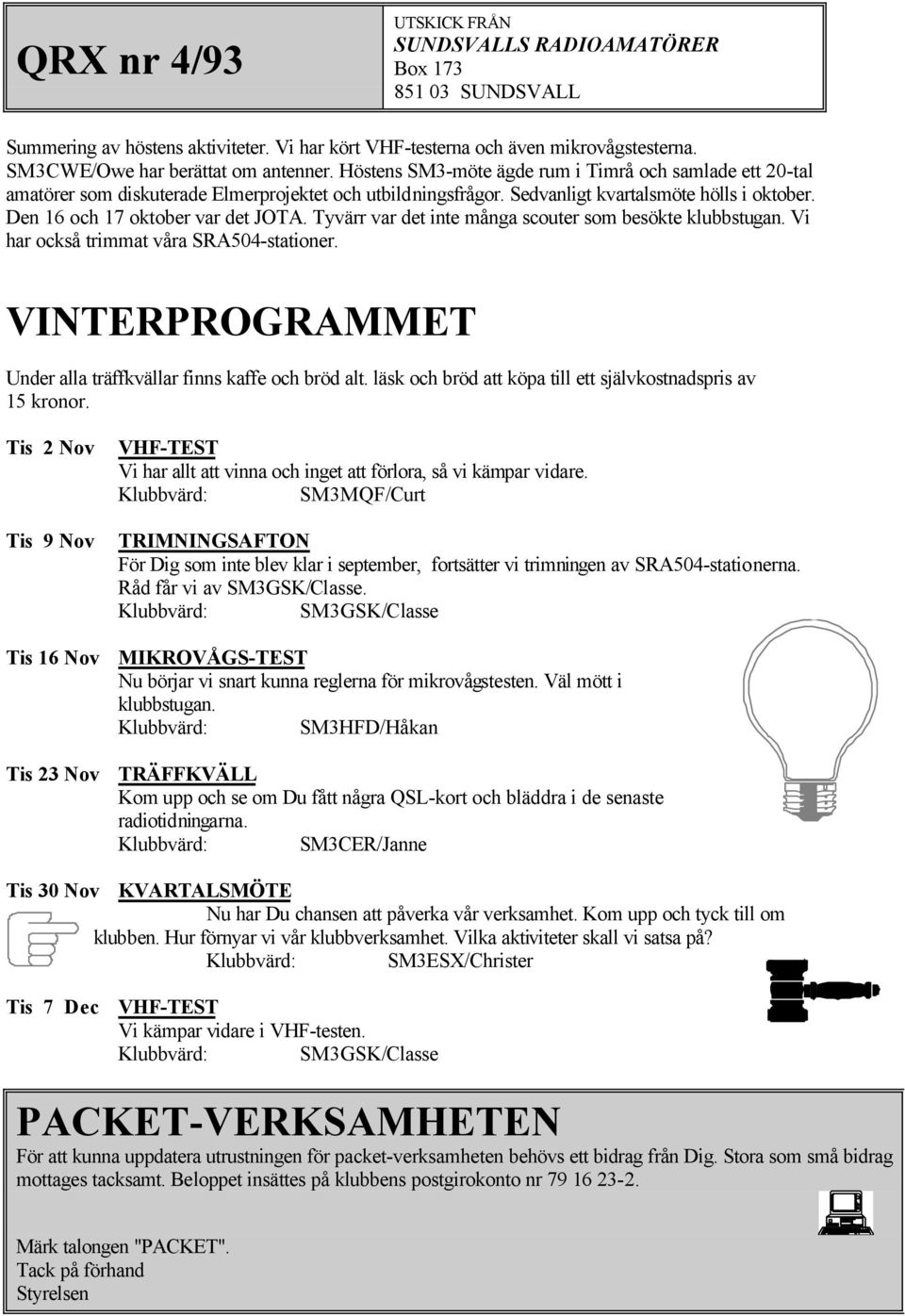 Tyvärr var det inte många scouter som besökte klubbstugan. Vi har också trimmat våra SRA504-stationer. VINTERPROGRAMMET Under alla träffkvällar finns kaffe och bröd alt.