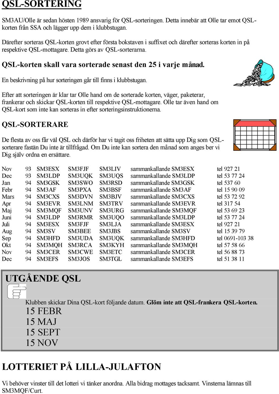 QSL-korten skall vara sorterade senast den 25 i varje månad. En beskrivning på hur sorteringen går till finns i klubbstugan.