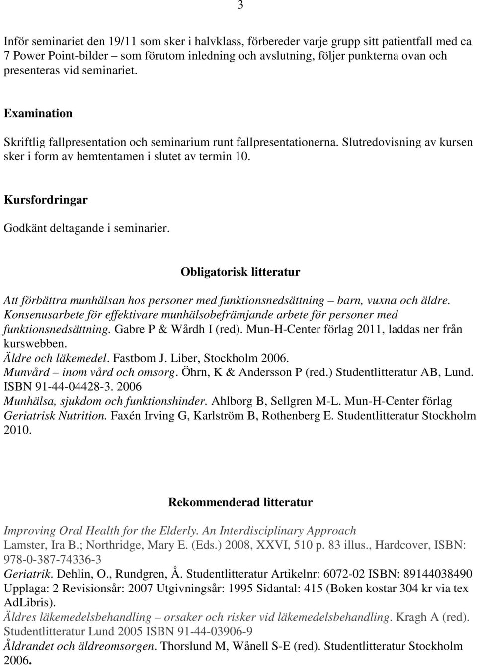 Kursfordringar Godkänt deltagande i seminarier. Obligatorisk litteratur Att förbättra munhälsan hos personer med funktionsnedsättning barn, vuxna och äldre.