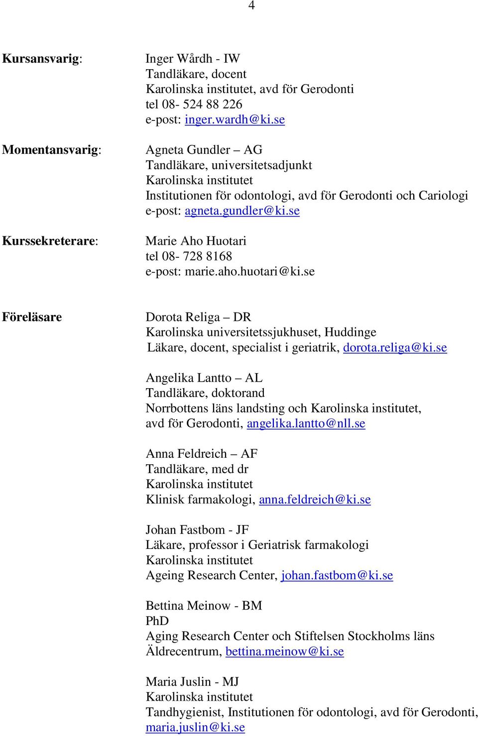 huotari@ki.se Föreläsare Dorota Religa DR Karolinska universitetssjukhuset, Huddinge Läkare, docent, specialist i geriatrik, dorota.religa@ki.