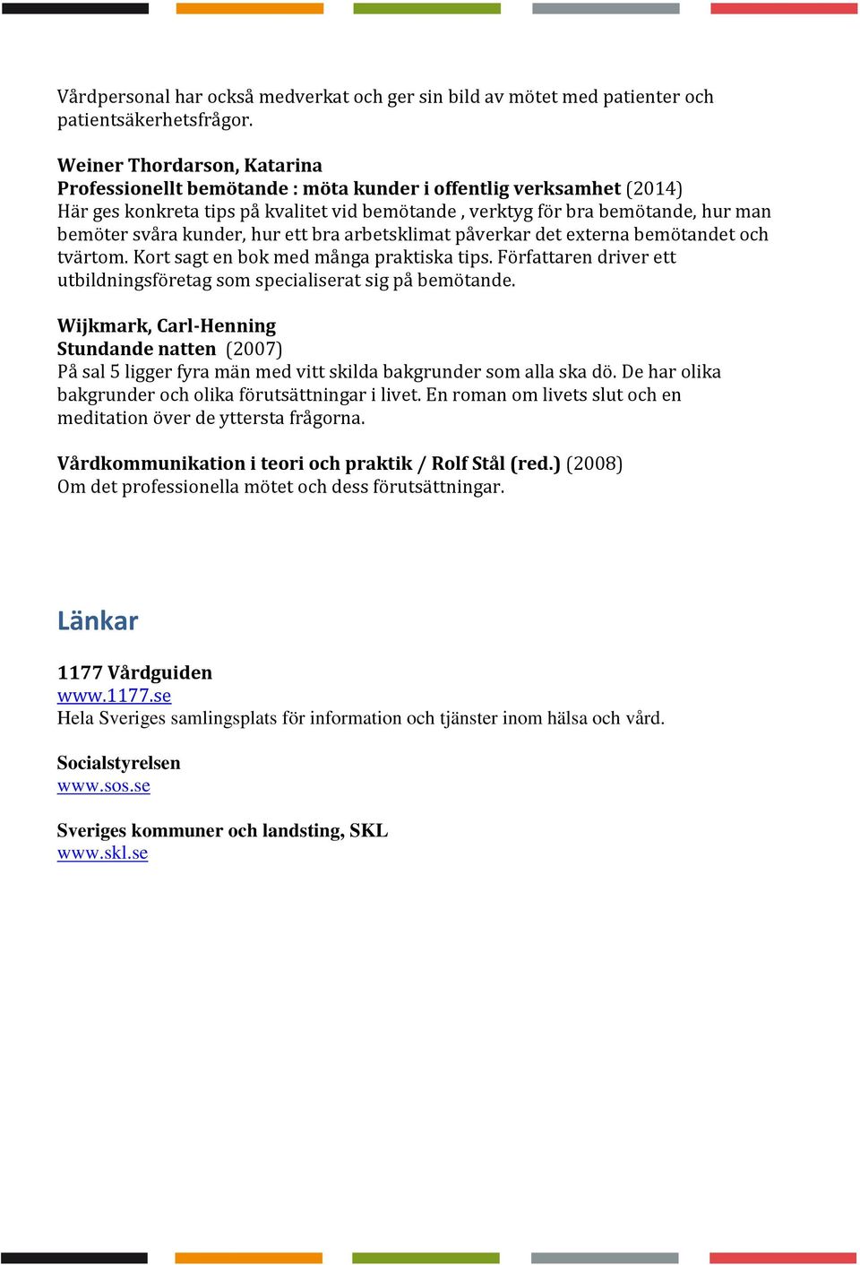 kunder, hur ett bra arbetsklimat påverkar det externa bemötandet och tvärtom. Kort sagt en bok med många praktiska tips. Författaren driver ett utbildningsföretag som specialiserat sig på bemötande.