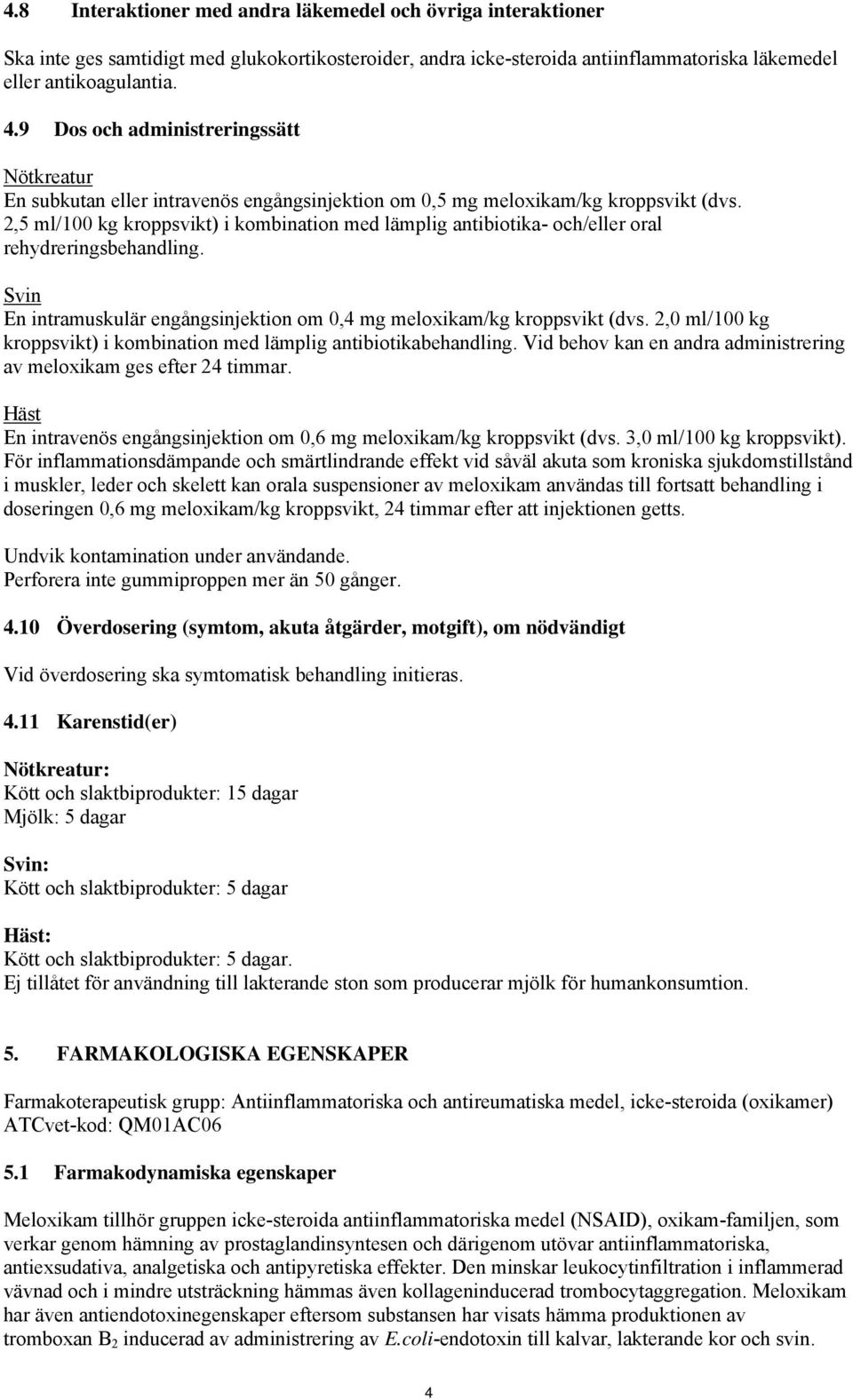 2,5 ml/100 kg kroppsvikt) i kombination med lämplig antibiotika- och/eller oral rehydreringsbehandling. Svin En intramuskulär engångsinjektion om 0,4 mg meloxikam/kg kroppsvikt (dvs.
