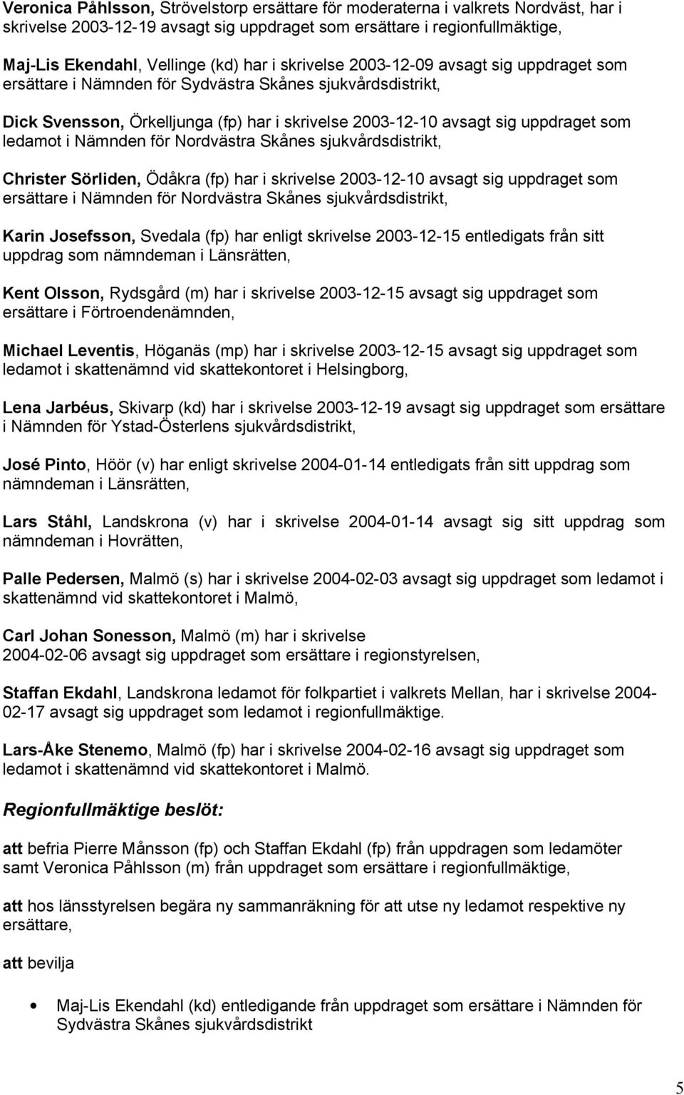 Nämnden för Nordvästra Skånes sjukvårdsdistrikt, Christer Sörliden, Ödåkra (fp) har i skrivelse 2003-12-10 avsagt sig uppdraget som ersättare i Nämnden för Nordvästra Skånes sjukvårdsdistrikt, Karin