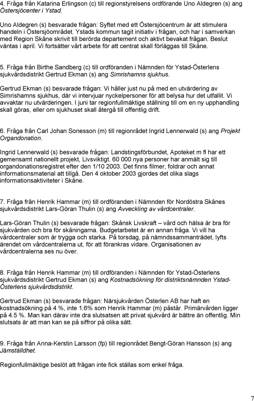 Ystads kommun tagit initiativ i frågan, och har i samverkan med Region Skåne skrivit till berörda departement och aktivt bevakat frågan. Beslut väntas i april.