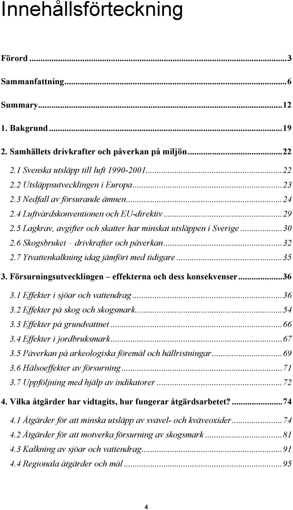 6 Skogsbruket drivkrafter och påverkan...32 2.7 Ytvattenkalkning idag jämfört med tidigare...35 3. Försurningsutvecklingen effekterna och dess konsekvenser...36 3.1 Effekter i sjöar och vattendrag.