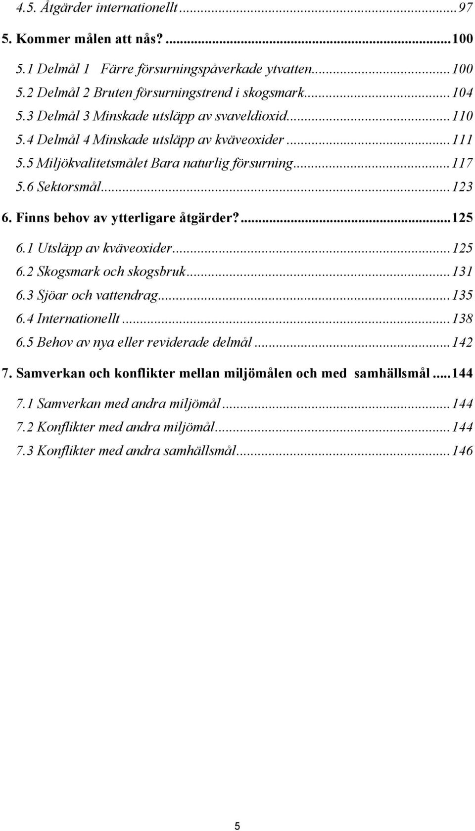 Finns behov av ytterligare åtgärder?...125 6.1 Utsläpp av kväveoxider...125 6.2 Skogsmark och skogsbruk...131 6.3 Sjöar och vattendrag...135 6.4 Internationellt...138 6.