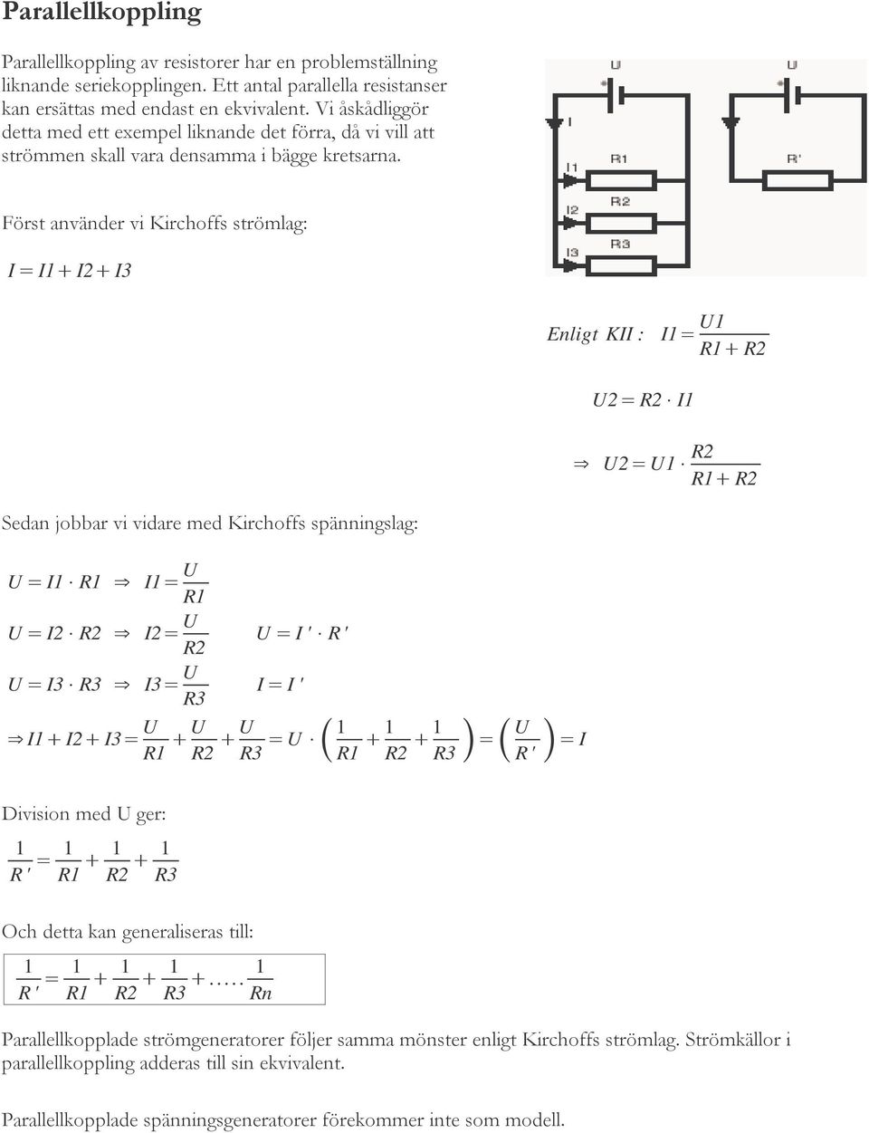Först använder vi Kirchoffs strömlag: I = I1 I2 I3 Enligt KII : I1= U1 R1 R2 U2= R2 I1 U2=U1 R2 R1 R2 Sedan jobbar vi vidare med Kirchoffs spänningslag: U = I1 R1 I1= U R1 U = I2 R2 I2= U R2 U = I3