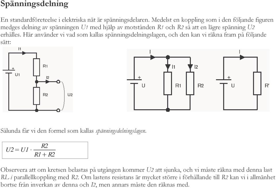 Här använder vi vad som kallas spänningsdelningslagen, och den kan vi räkna fram på följande sätt: Sålunda får vi den formel som kallas spänningsdelningslagen.