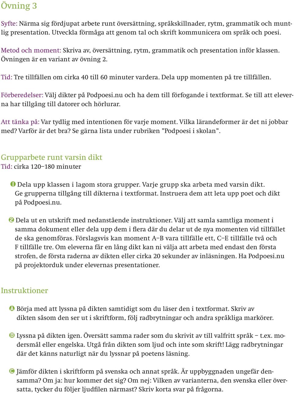 Dela upp momenten på tre tillfällen. Förberedelser: Välj dikter på Podpoesi.nu och ha dem till förfogande i textformat. Se till att eleverna har tillgång till datorer och hörlurar.