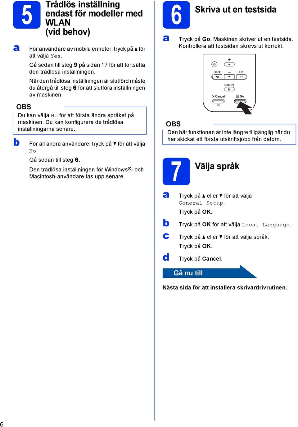 Du kn konfigurer de trådlös inställningrn senre. För ll ndr nvändre: tryk på för tt välj No. Gå sedn till steg 6. Den trådlös inställningen för Windows - oh Mintosh-nvändre ts upp senre.