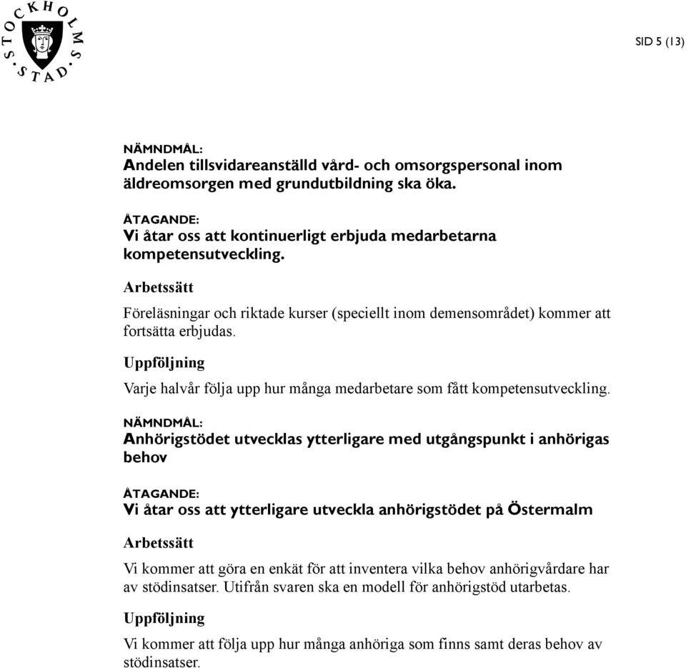 Anhörigstödet utvecklas ytterligare med utgångspunkt i anhörigas behov Vi åtar oss att ytterligare utveckla anhörigstödet på Östermalm Vi kommer att göra en enkät för att inventera