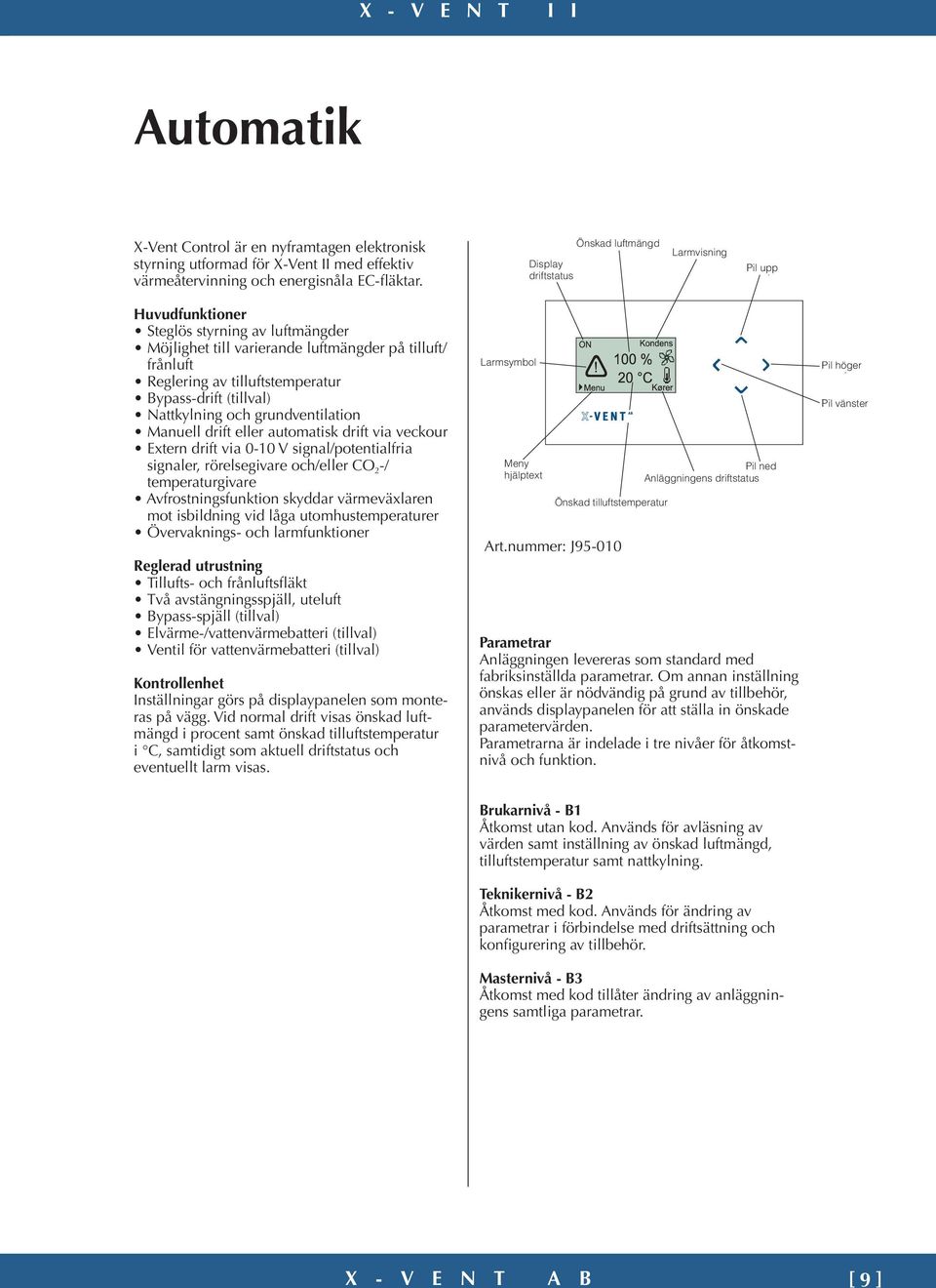 Bypass-drift (tillval) Nattkylning och grundventilation Manuell drift eller automatisk drift via veckour Extern drift via 0-10 V signal/potentialfria signaler, rörelsegivare och/eller CO 2 -/