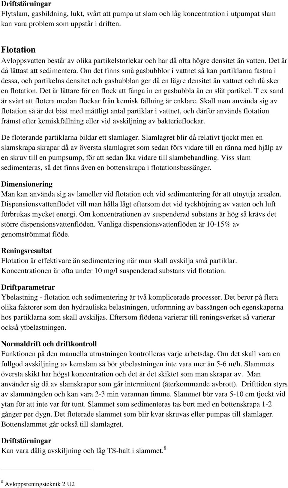 Om det finns små gasbubblor i vattnet så kan partiklarna fastna i dessa, och partikelns densitet och gasbubblan ger då en lägre densitet än vattnet och då sker en flotation.