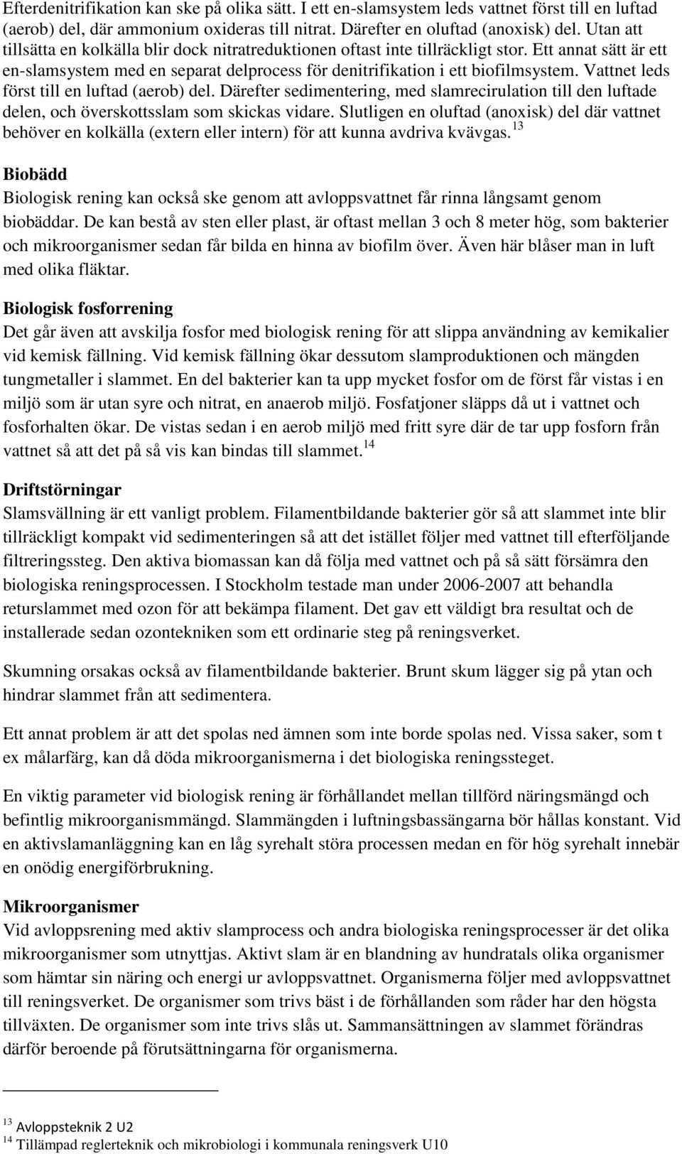 Vattnet leds först till en luftad (aerob) del. Därefter sedimentering, med slamrecirulation till den luftade delen, och överskottsslam som skickas vidare.