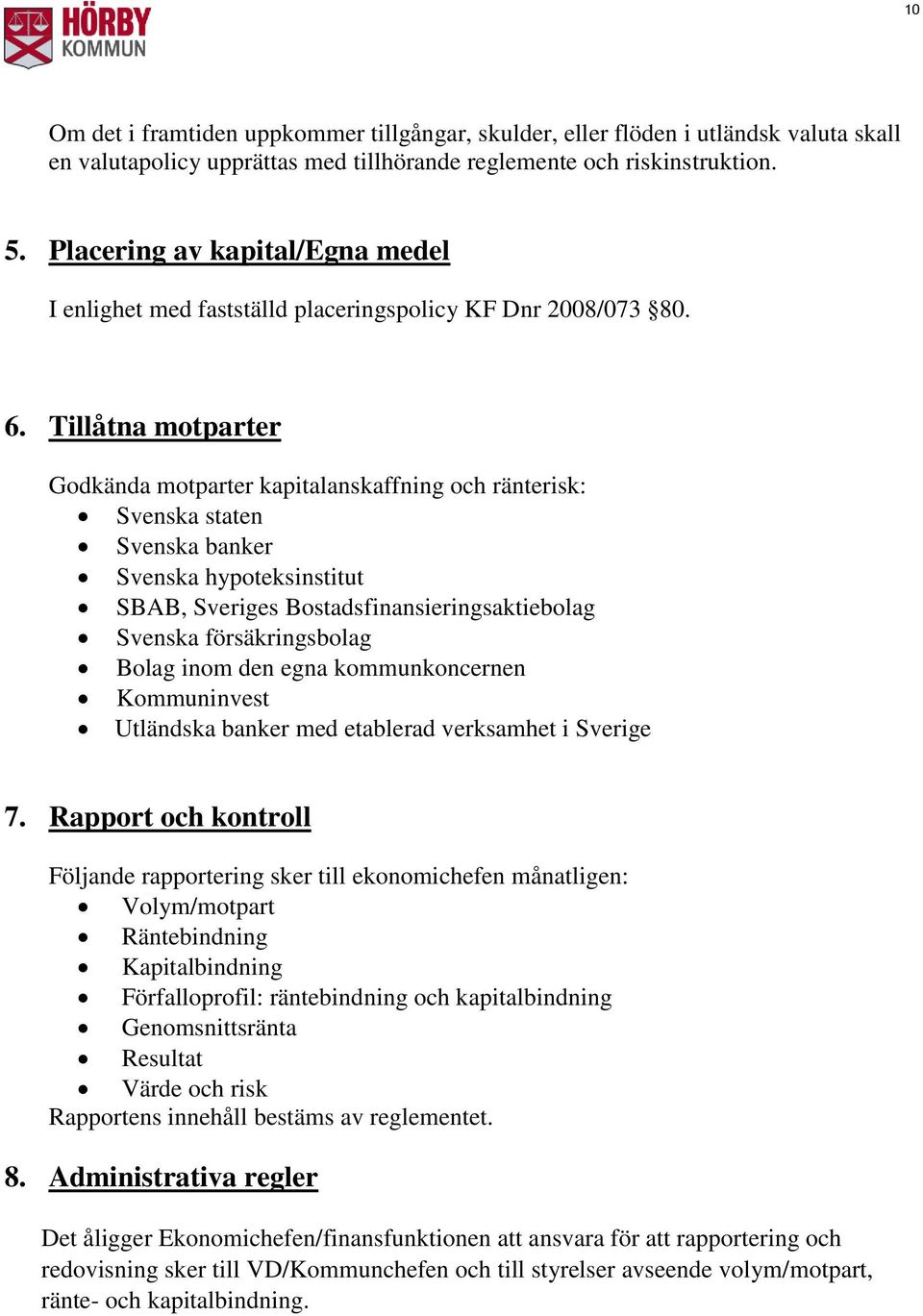 Tillåtna motparter Godkända motparter kapitalanskaffning och ränterisk: Svenska staten Svenska banker Svenska hypoteksinstitut SBAB, Sveriges Bostadsfinansieringsaktiebolag Svenska försäkringsbolag