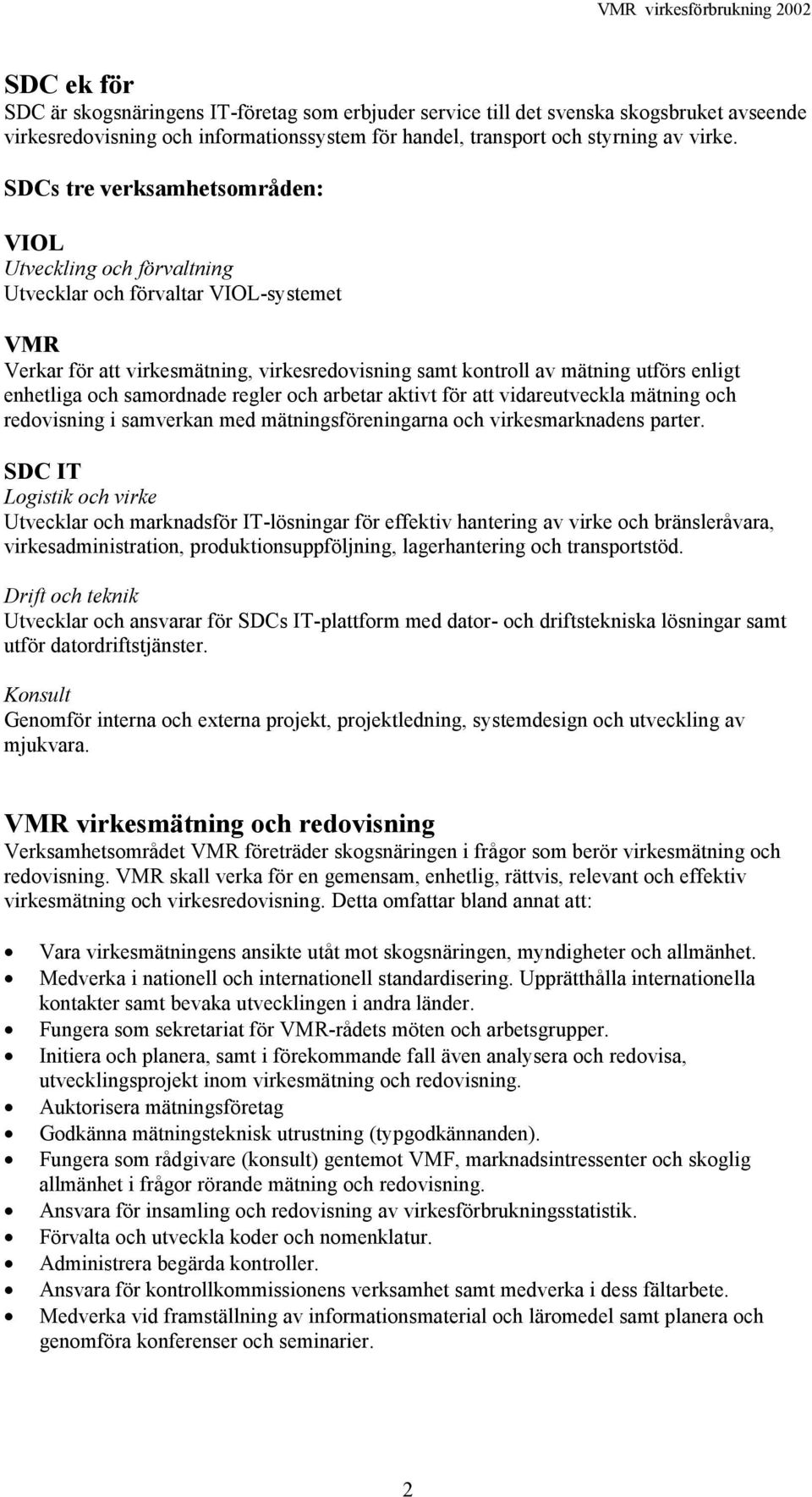 och samordnade regler och arbetar aktivt för att vidareutveckla mätning och redovisning i samverkan med mätningsföreningarna och virkesmarknadens parter.