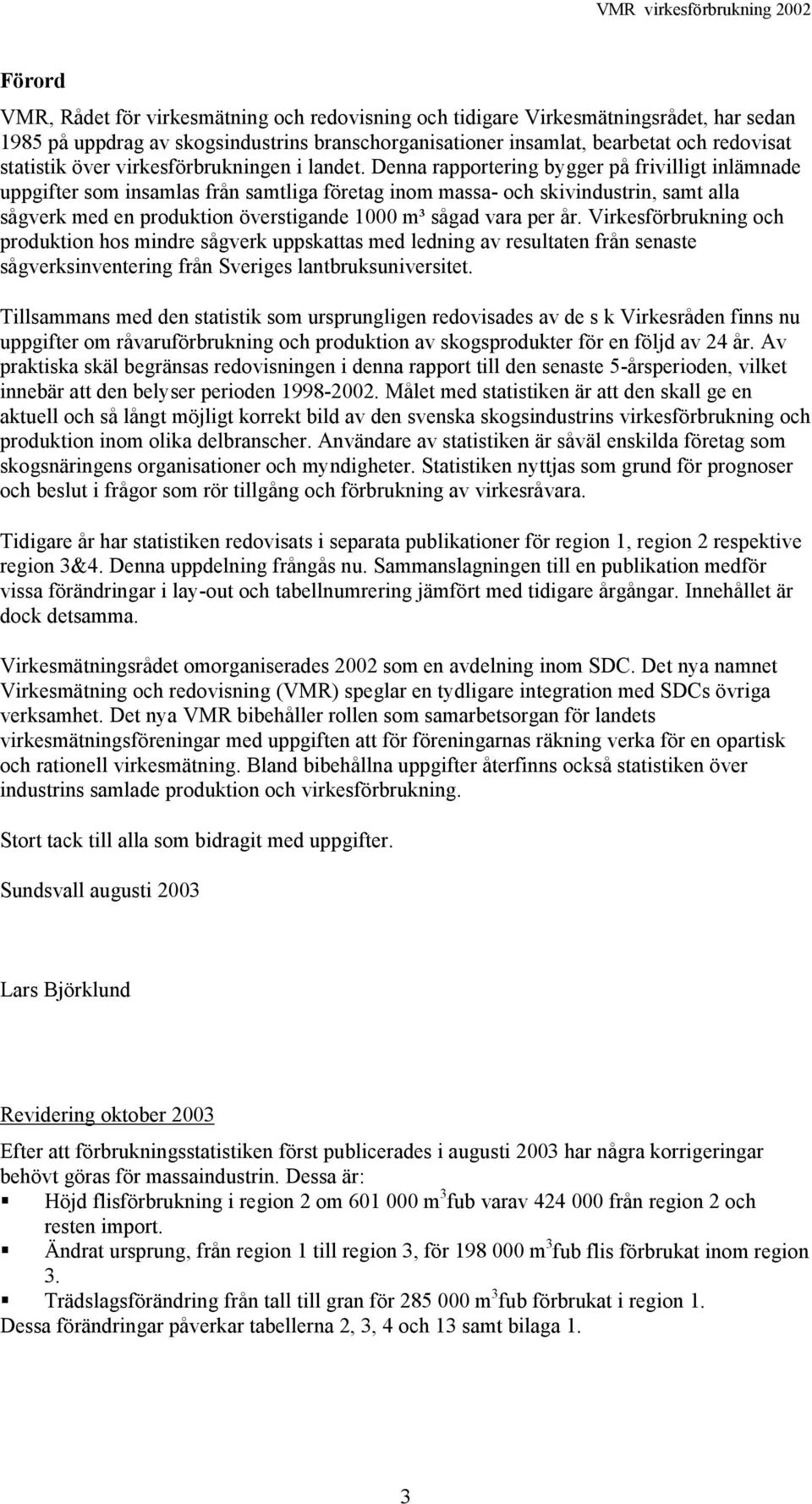 Denna rapportering bygger på frivilligt inlämnade uppgifter som insamlas från samtliga företag inom massa- och skivindustrin, samt alla sågverk med en produktion överstigande 1000 m³ sågad vara per
